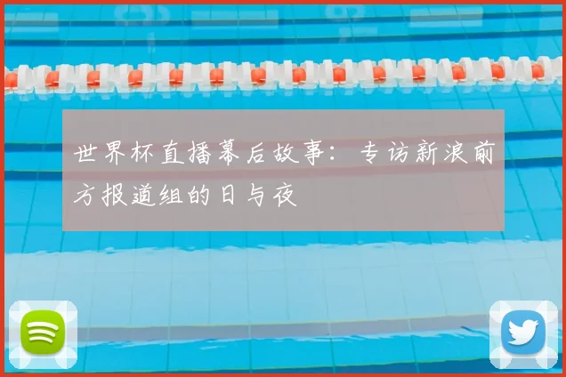 世界杯直播幕后故事：专访新浪前方报道组的日与夜