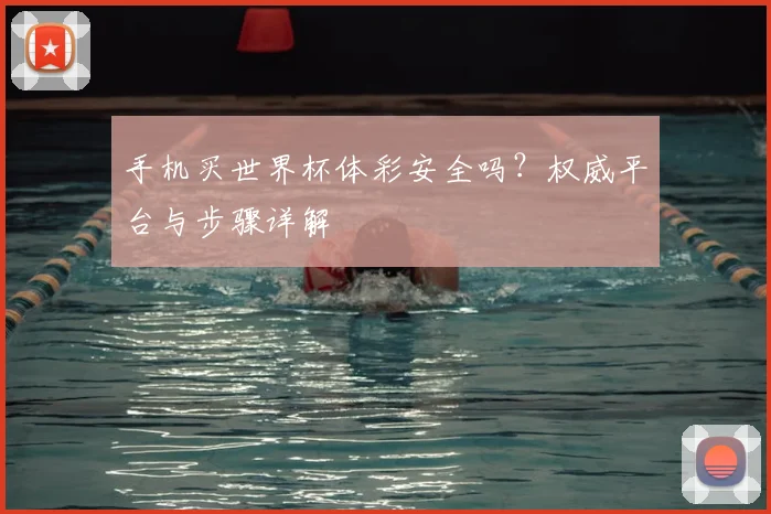 手机买世界杯体彩安全吗？权威平台与步骤详解