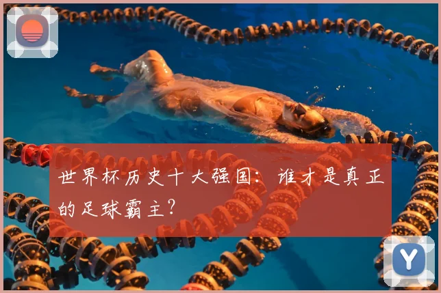 世界杯历史十大强国：谁才是真正的足球霸主？