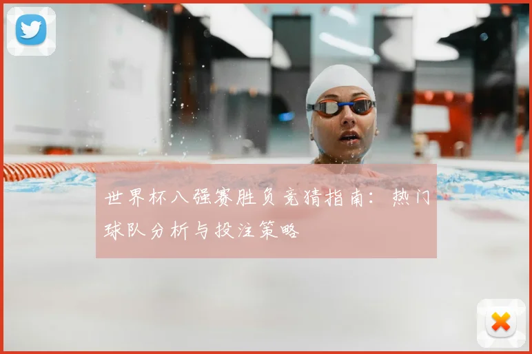 世界杯八强赛胜负竞猜指南:热门球队分析与投注策略