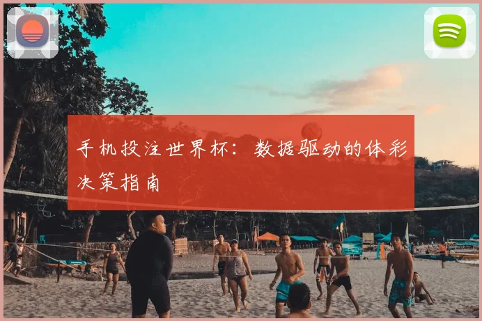手机投注世界杯：数据驱动的体彩决策指南