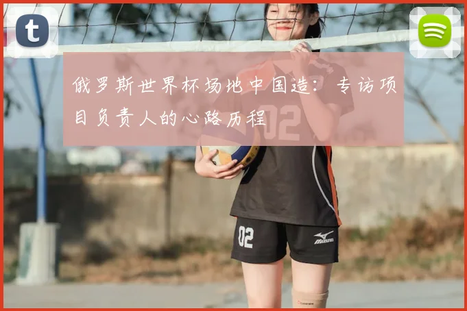 俄罗斯世界杯场地中国造：专访项目负责人的心路历程