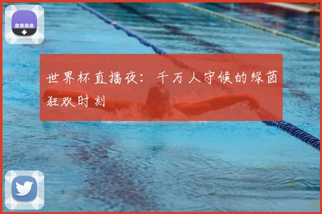 世界杯直播夜：千万人守候的绿茵狂欢时刻