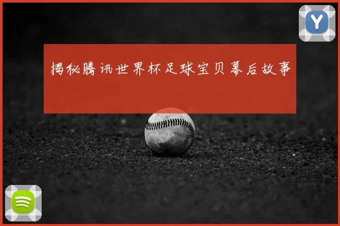 揭秘腾讯世界杯足球宝贝幕后故事