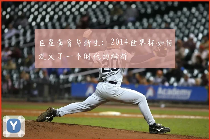 巨星黄昏与新生:2014世界杯如何定义了一个时代的转折