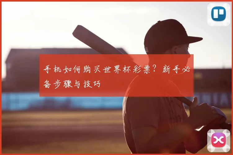 手机如何购买世界杯彩票？新手必备步骤与技巧