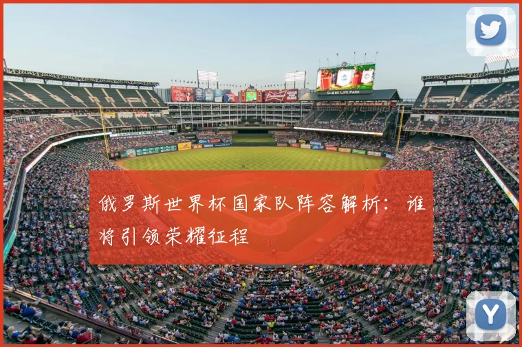 俄罗斯世界杯国家队阵容解析：谁将引领荣耀征程