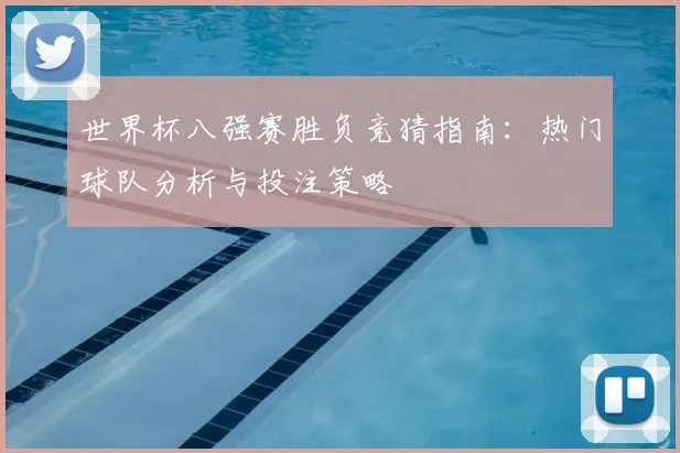 世界杯八强赛胜负竞猜指南：热门球队分析与投注策略