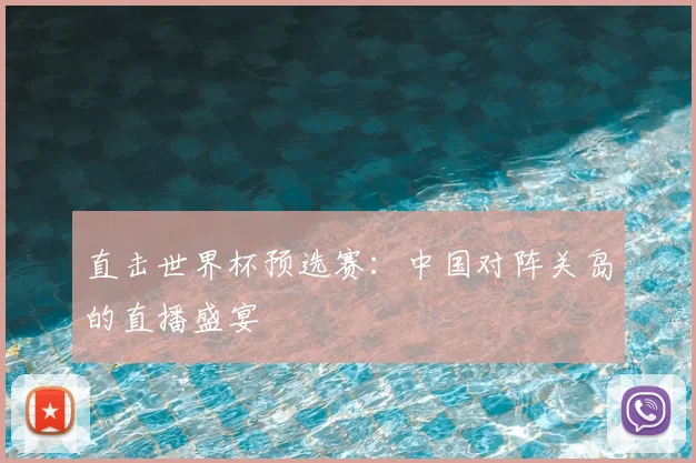 直击世界杯预选赛：中国对阵关岛的直播盛宴