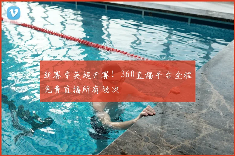 新赛季英超开赛！360直播平台全程免费直播所有场次