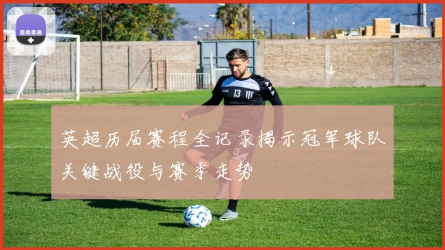 英超历届赛程全记录揭示冠军球队关键战役与赛季走势