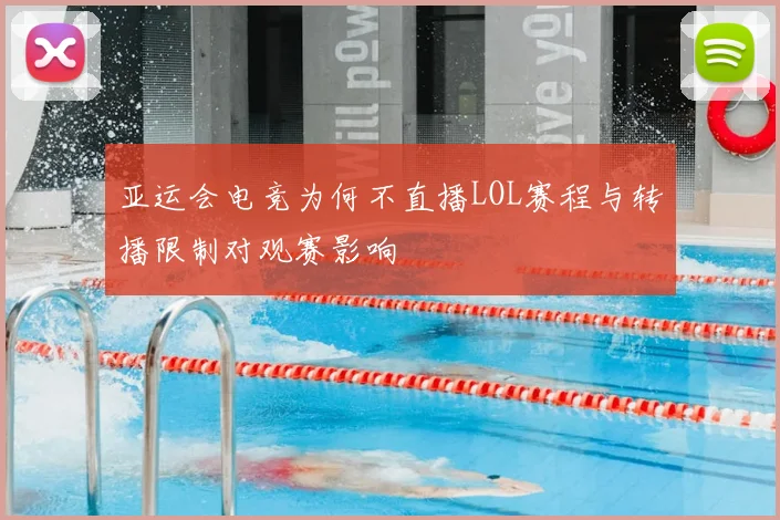 亚运会电竞为何不直播LOL赛程与转播限制对观赛影响