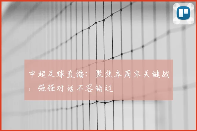 中超足球直播：聚焦本周末关键战，强强对话不容错过