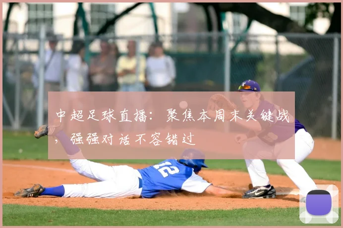 中超足球直播：聚焦本周末关键战，强强对话不容错过